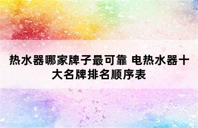 热水器哪家牌子最可靠 电热水器十大名牌排名顺序表